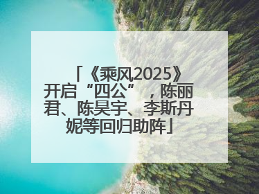 《乘风2025》开启“四公”，陈丽君、陈昊宇、李斯丹妮等回归助阵