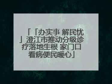 「办实事 解民忧」澄江市推动分级诊疗落地生根 家门口看病便民暖心