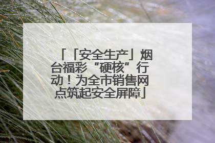 「安全生产」烟台福彩“硬核”行动！为全市销售网点筑起安全屏障