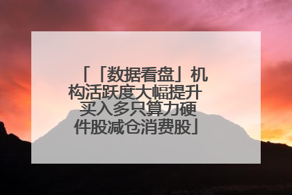 「数据看盘」机构活跃度大幅提升 买入多只算力硬件股减仓消费股