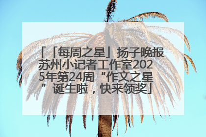 「每周之星」扬子晚报苏州小记者工作室2025年第24周“作文之星”诞生啦，快来领奖
