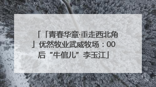 「青春华章·重走西北角」优然牧业武威牧场：00后“牛倌儿”李玉江