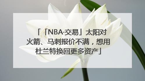 「NBA·交易」太阳对火箭、马刺报价不满，想用杜兰特换回更多资产