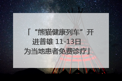 “熊猫健康列车”开进普雄 11-13日为当地患者免费诊疗