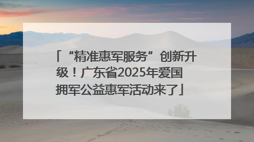 “精准惠军服务”创新升级！广东省2025年爱国拥军公益惠军活动来了