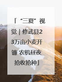 “三夏”视觉｜修武县23万亩小麦开镰 农机昼夜抢收抢种