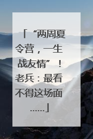 “两周夏令营，一生战友情”！老兵：最看不得这场面……
