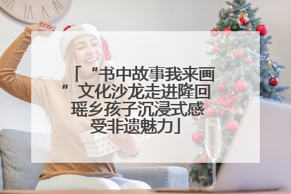 “书中故事我来画”文化沙龙走进隆回 瑶乡孩子沉浸式感受非遗魅力