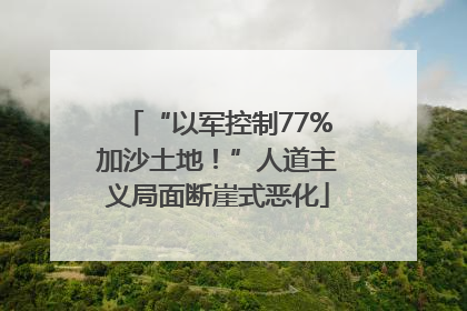 “以军控制77%加沙土地！”人道主义局面断崖式恶化