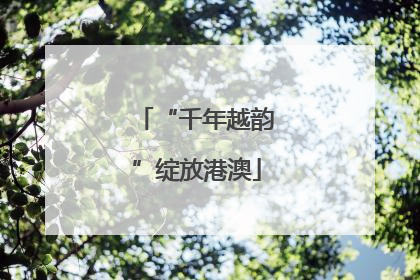 “千年越韵”绽放港澳