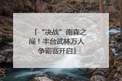 “决战”南森之巅！丰台武林万人争霸赛开启