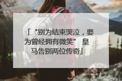 “别为结束哭泣，要为曾经拥有微笑” 皇马告别两位传奇