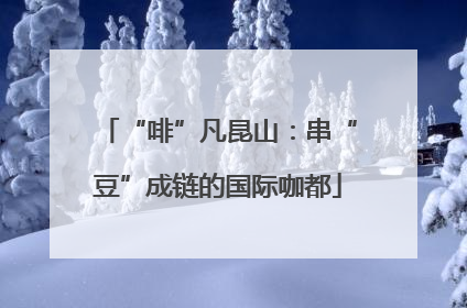 “啡”凡昆山：串“豆”成链的国际咖都