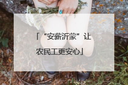 “安薪沂蒙”让农民工更安心