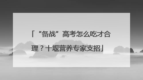 “备战”高考怎么吃才合理？十堰营养专家支招