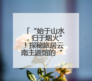 “始于山水，归于烟火”！探秘旅居云南主题馆的“烟火乡村”