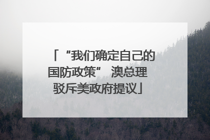 “我们确定自己的国防政策” 澳总理驳斥美政府提议