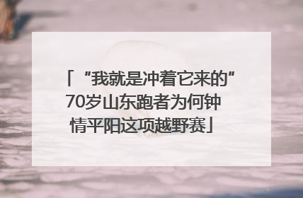 “我就是冲着它来的” 70岁山东跑者为何钟情平阳这项越野赛