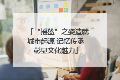 “摇篮”之姿造就城市起源 记忆传承彰显文化魅力