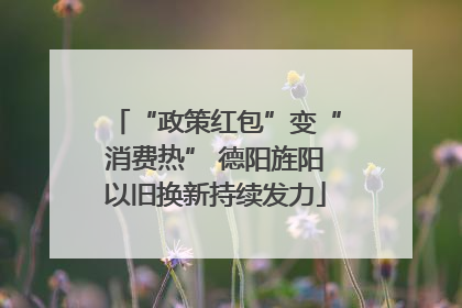“政策红包”变“消费热” 德阳旌阳以旧换新持续发力