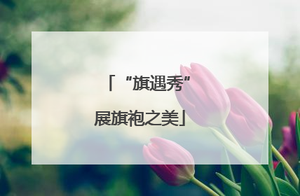 “旗遇秀”展旗袍之美