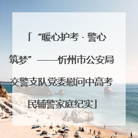 “暖心护考 · 警心筑梦”——忻州市公安局交警支队党委慰问中高考民辅警家庭纪实