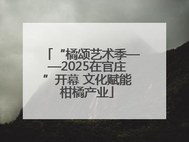 “橘颂艺术季——2025在官庄”开幕 文化赋能柑橘产业