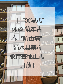 “沉浸式”体验 筑牢青春“防毒墙” 清水县禁毒教育基地正式开放