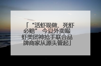 “活虾现做、死虾必赔” 今夏外卖嘬虾美团神抢手联合品牌商家从源头管起