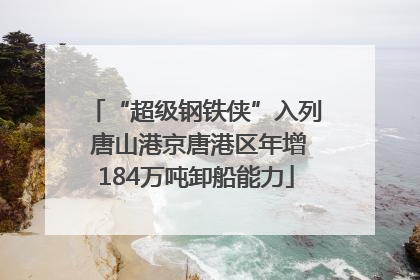 “超级钢铁侠”入列 唐山港京唐港区年增184万吨卸船能力