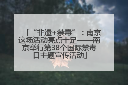 “非遗+禁毒”：南京这场活动亮点十足——南京举行第38个国际禁毒日主题宣传活动