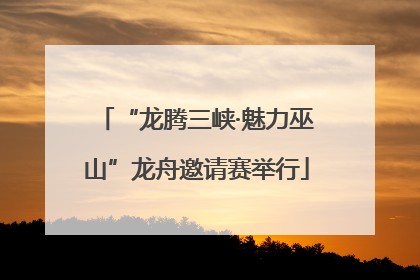 “龙腾三峡·魅力巫山”龙舟邀请赛举行