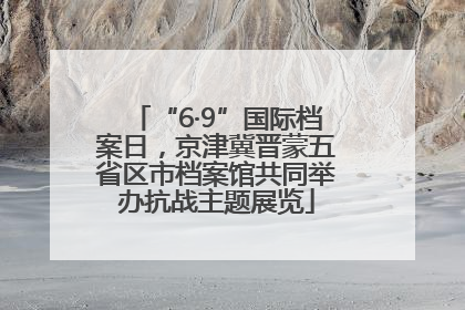 “6·9”国际档案日，京津冀晋蒙五省区市档案馆共同举办抗战主题展览