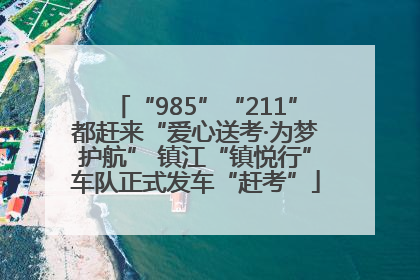 “985”“211”都赶来“爱心送考·为梦护航” 镇江“镇悦行”车队正式发车“赶考”