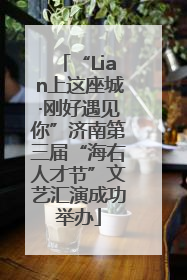 “Lian上这座城·刚好遇见你”济南第三届“海右人才节”文艺汇演成功举办