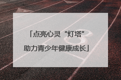 点亮心灵“灯塔” 助力青少年健康成长