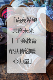 点亮希望 共育未来丨工会教育帮扶传递暖心力量