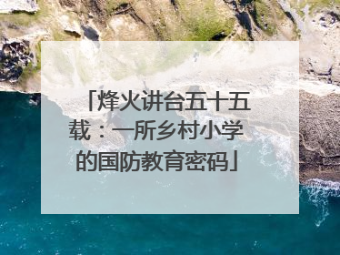烽火讲台五十五载：一所乡村小学的国防教育密码
