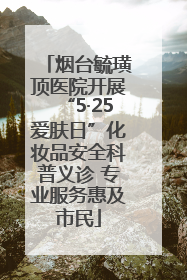 烟台毓璜顶医院开展“5·25爱肤日”化妆品安全科普义诊 专业服务惠及市民