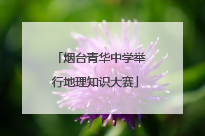 烟台青华中学举行地理知识大赛