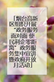 烟台高新区组织开展“政务服务面对面 便民利企零距离”政务服务集中宣讲暨政府开放月活动