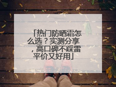 热门防晒霜怎么选？实测分享，高口碑不踩雷平价又好用