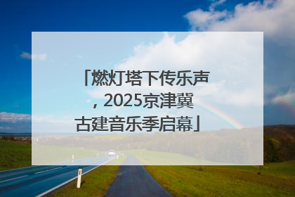 燃灯塔下传乐声，2025京津冀古建音乐季启幕