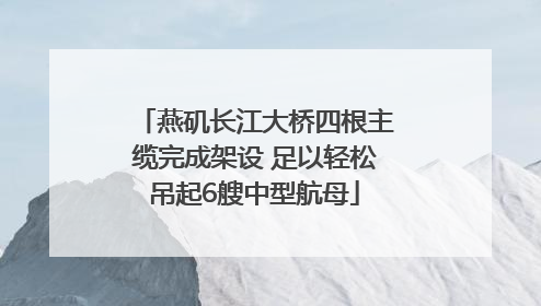 燕矶长江大桥四根主缆完成架设 足以轻松吊起6艘中型航母