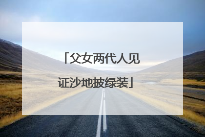 父女两代人见证沙地披绿装