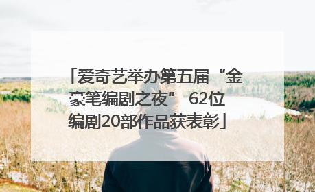 爱奇艺举办第五届“金豪笔编剧之夜” 62位编剧20部作品获表彰