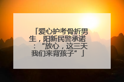 爱心护考骨折男生，阳新民警承诺：“放心，这三天我们来背孩子”