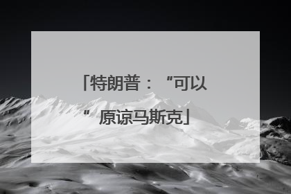 特朗普：“可以”原谅马斯克