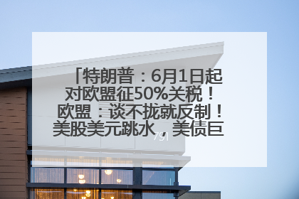 特朗普：6月1日起对欧盟征50%关税！欧盟：谈不拢就反制！美股美元跳水，美债巨震，黄金大涨！多名美高官、议员被指“精准”买卖股票