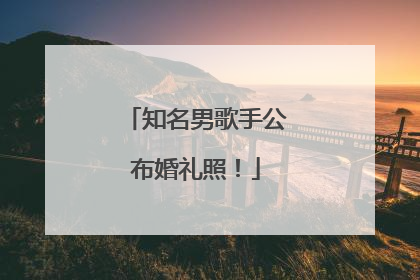知名男歌手公布婚礼照！